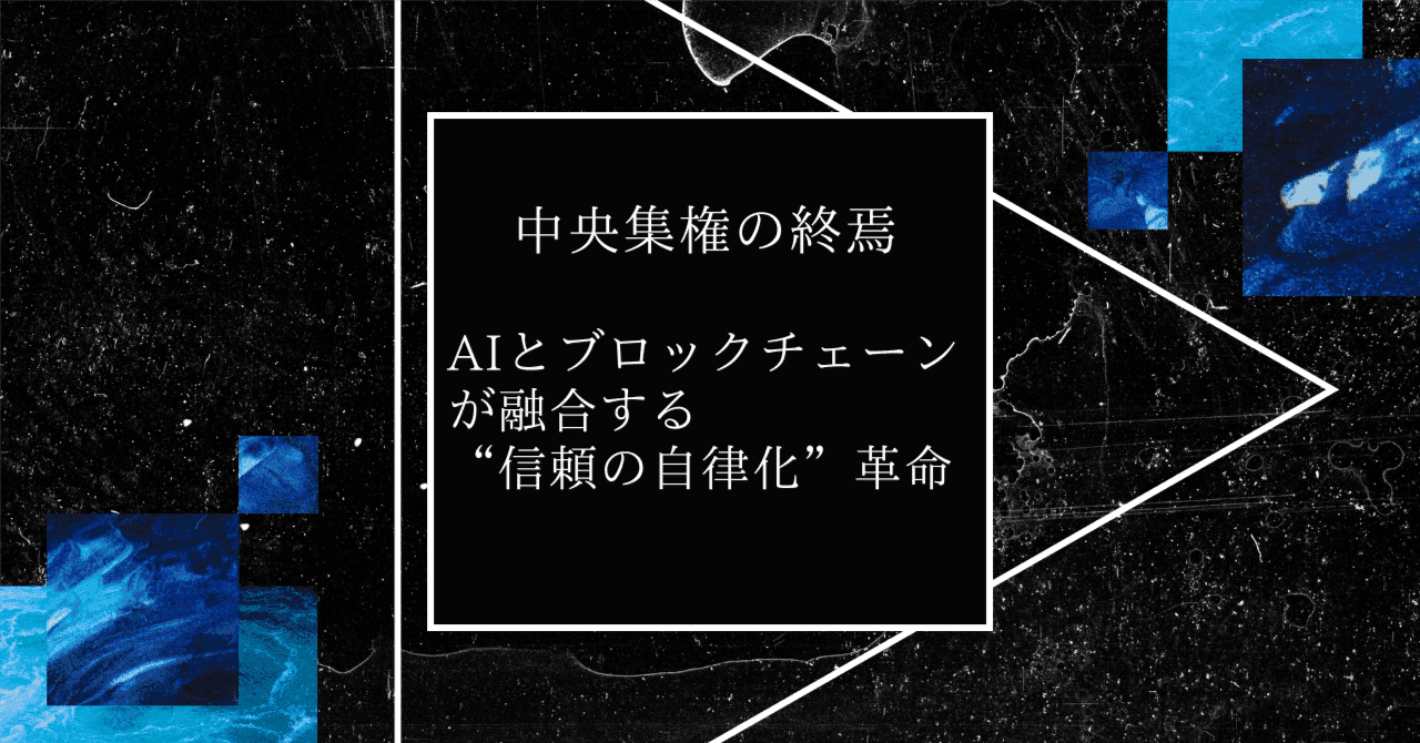 中央集権の終焉:AIとブロックチェーンが融合する信頼の自律化革命